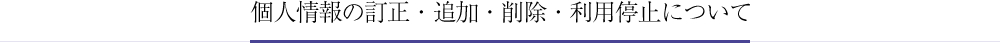 個人情報の訂正・追加・削除・利用停止について